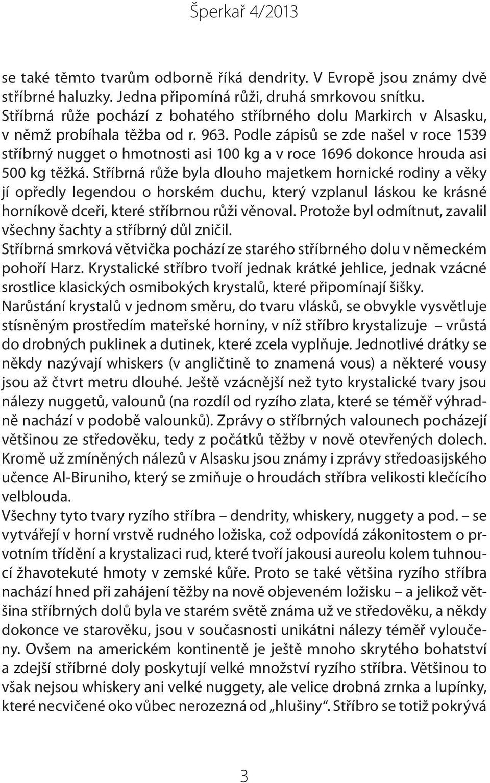 Podle zápisů se zde našel v roce 1539 stříbrný nugget o hmotnosti asi 100 kg a v roce 1696 dokonce hrouda asi 500 kg těžká.