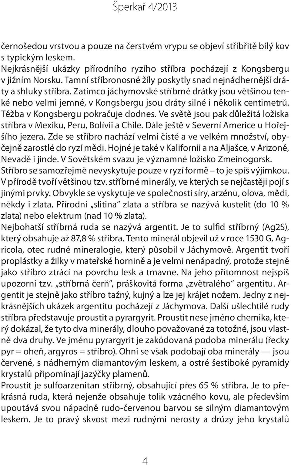 Zatímco jáchymovské stříbrné drátky jsou většinou tenké nebo velmi jemné, v Kongsbergu jsou dráty silné i několik centimetrů. Těžba v Kongsbergu pokračuje dodnes.