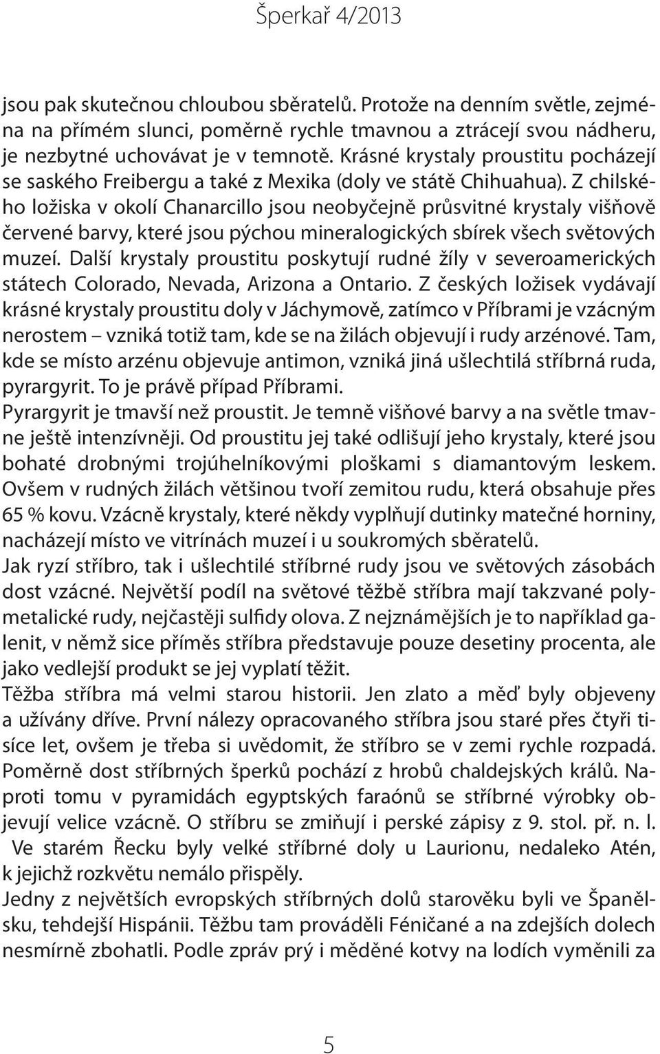 Z chilského ložiska v okolí Chanarcillo jsou neobyčejně průsvitné krystaly višňově červené barvy, které jsou pýchou mineralogických sbírek všech světových muzeí.