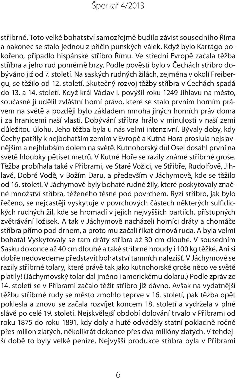 století. Skutečný rozvoj těžby stříbra v Čechách spadá do 13. a 14. století. Když král Václav I.