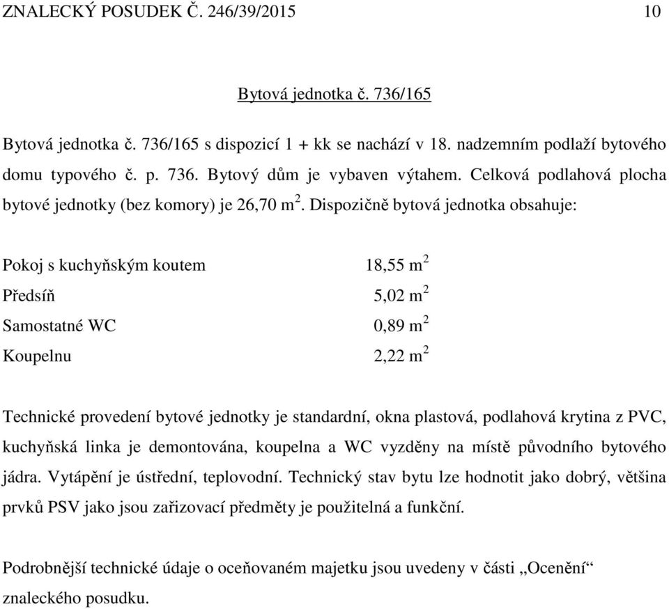 Dispozičně bytová jednotka obsahuje: Pokoj s kuchyňským koutem 18,55 m 2 Předsíň 5,02 m 2 Samostatné WC 0,89 m 2 Koupelnu 2,22 m 2 Technické provedení bytové jednotky je standardní, okna plastová,