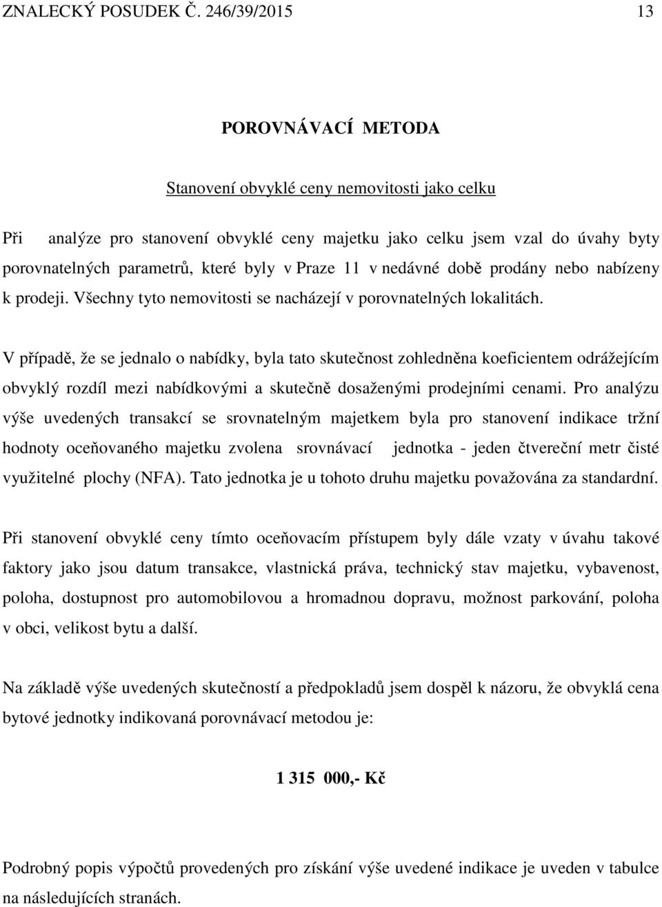 v Praze 11 v nedávné době prodány nebo nabízeny k prodeji. Všechny tyto nemovitosti se nacházejí v porovnatelných lokalitách.