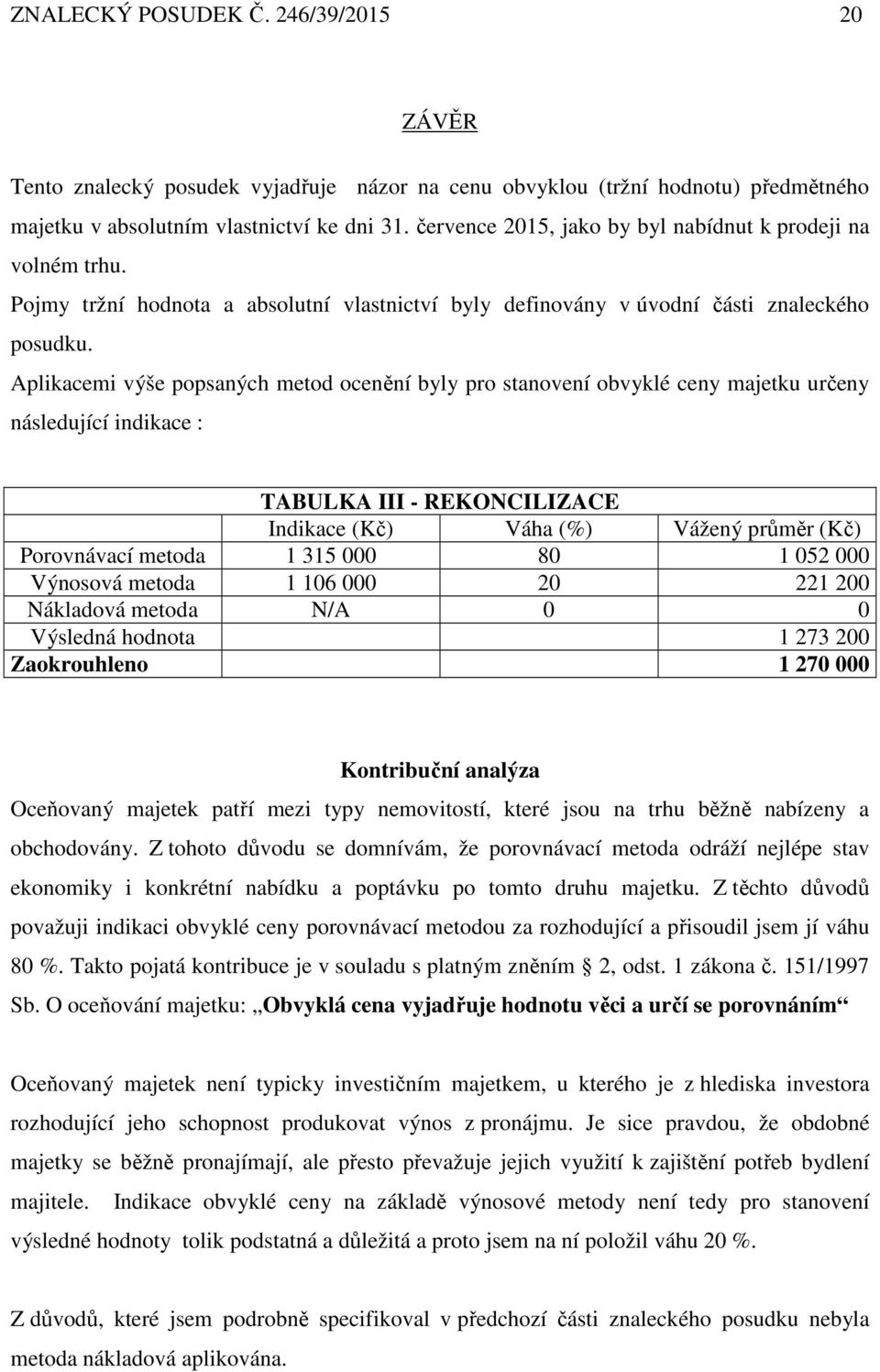 Aplikacemi výše popsaných metod ocenění byly pro stanovení obvyklé ceny majetku určeny následující indikace : TABULKA III - REKONCILIZACE Indikace () Váha (%) Vážený průměr () Porovnávací metoda 1