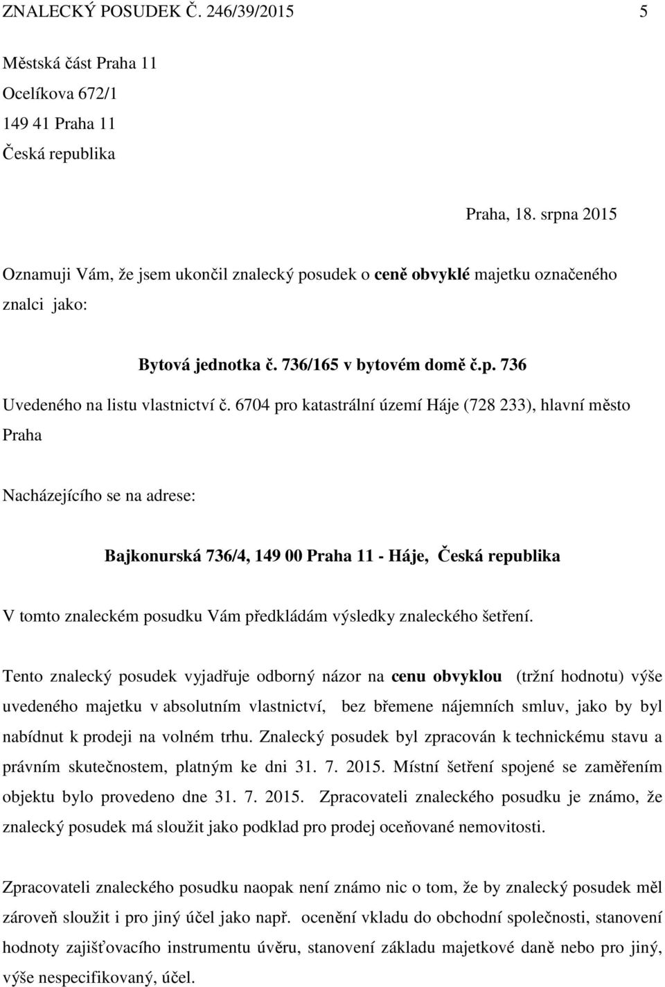 6704 pro katastrální území Háje (728 233), hlavní město Praha Nacházejícího se na adrese: Bajkonurská 736/4, 149 00 Praha 11 - Háje, Česká republika V tomto znaleckém posudku Vám předkládám výsledky