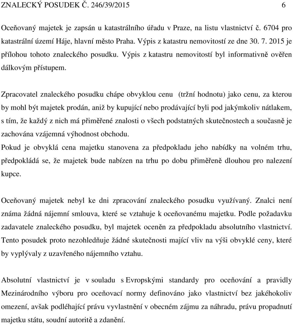 Zpracovatel znaleckého posudku chápe obvyklou cenu (tržní hodnotu) jako cenu, za kterou by mohl být majetek prodán, aniž by kupující nebo prodávající byli pod jakýmkoliv nátlakem, s tím, že každý z