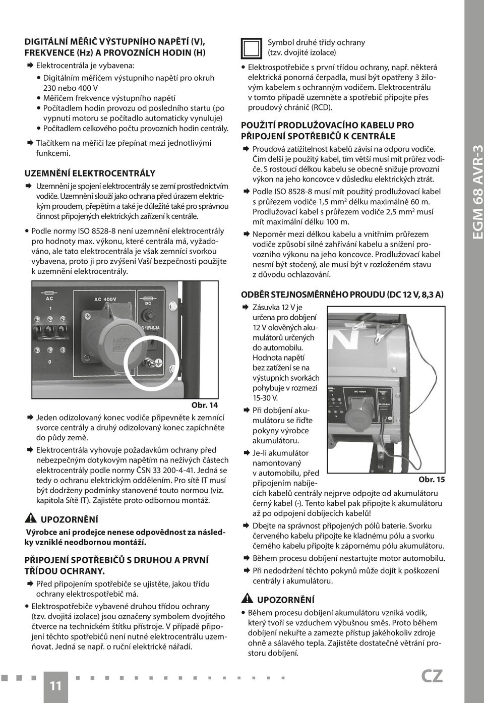 Tlačítkem na měřiči lze přepínat mezi jednotlivými funkcemi. Uzemnění elektrocentrály Uzemnění je spojení elektrocentrály se zemí prostřednictvím vodiče.