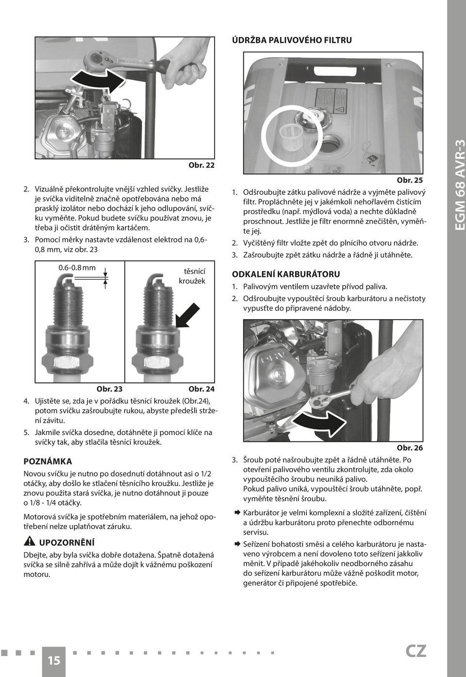 Pomocí měrky nastavte vzdálenost elektrod na 0,6-0,8 mm, viz obr. 23 0.6-0.8 mm těsnící kroužek Obr. 25 1. Odšroubujte zátku palivové nádrže a vyjměte palivový filtr.