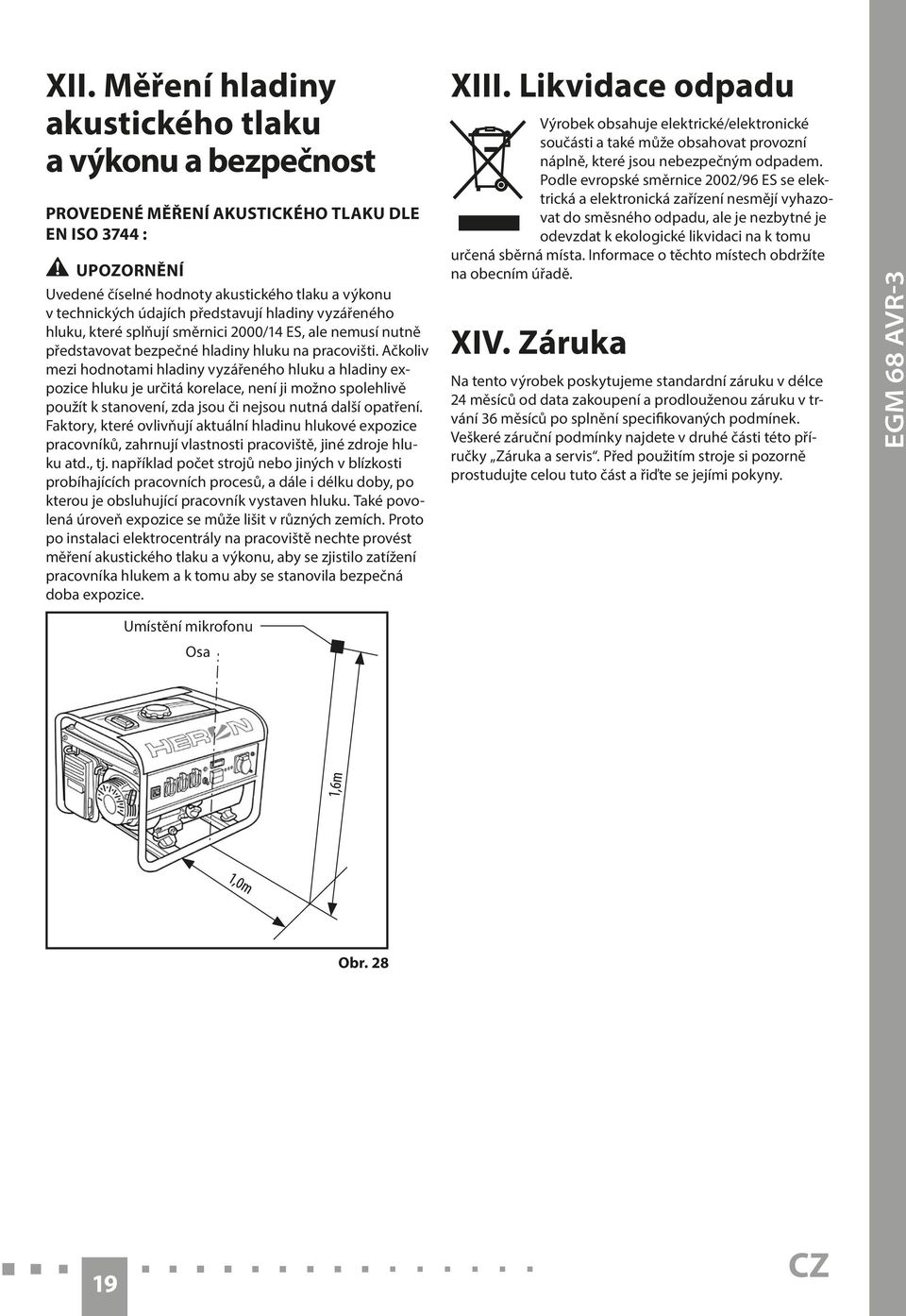 Ačkoliv mezi hodnotami hladiny vyzářeného hluku a hladiny expozice hluku je určitá korelace, není ji možno spolehlivě použít k stanovení, zda jsou či nejsou nutná další opatření.