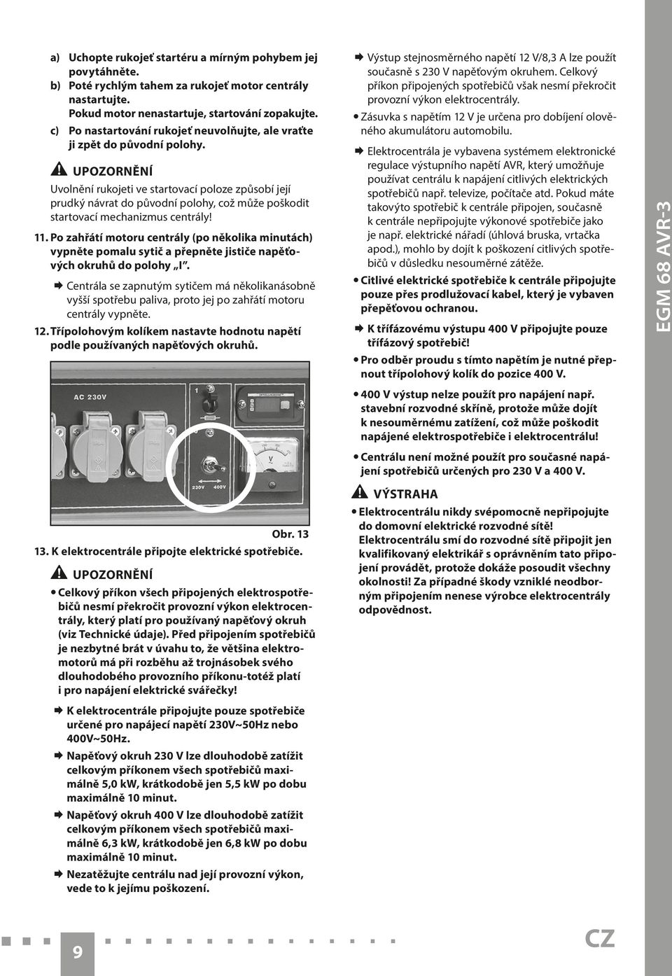 Upozornění Uvolnění rukojeti ve startovací poloze způsobí její prudký návrat do původní polohy, což může poškodit startovací mechanizmus centrály! 11.