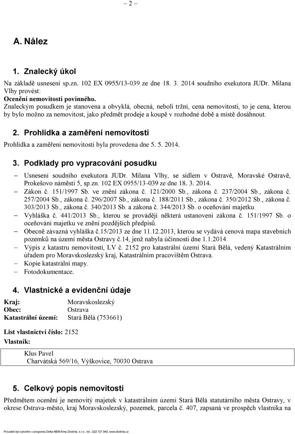 Prohlídka a zaměření nemovitosti Prohlídka a zaměření nemovitosti byla provedena dne 5. 5. 2014. 3. Podklady pro vypracování posudku Usnesení soudního exekutora JUDr.