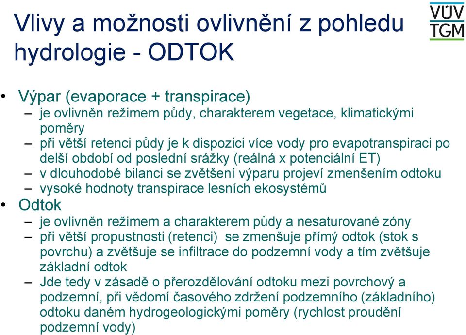 Odtok je ovlivněn režimem a charakterem půdy a nesaturované zóny při větší propustnosti (retenci) se zmenšuje přímý odtok (stok s povrchu) a zvětšuje se infiltrace do podzemní vody a tím zvětšuje