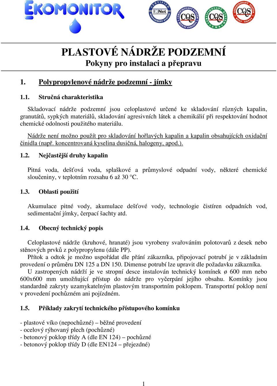 1. Stručná charakteristika Skladovací nádrže podzemní jsou celoplastové určené ke skladování různých kapalin, granutátů, sypkých materiálů, skladování agresivních látek a chemikálií při respektování