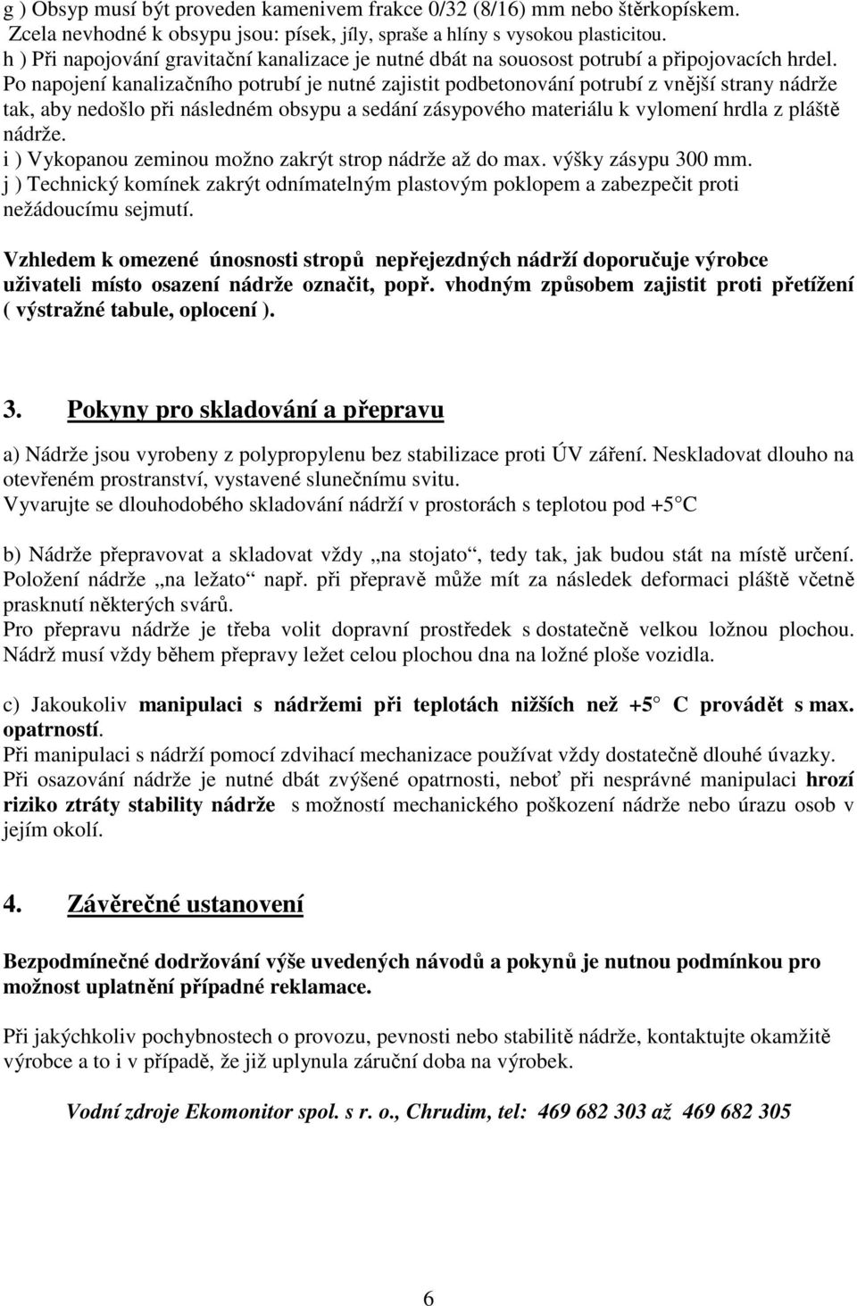 Po napojení kanalizačního potrubí je nutné zajistit podbetonování potrubí z vnější strany nádrže tak, aby nedošlo při následném obsypu a sedání zásypového materiálu k vylomení hrdla z pláště nádrže.