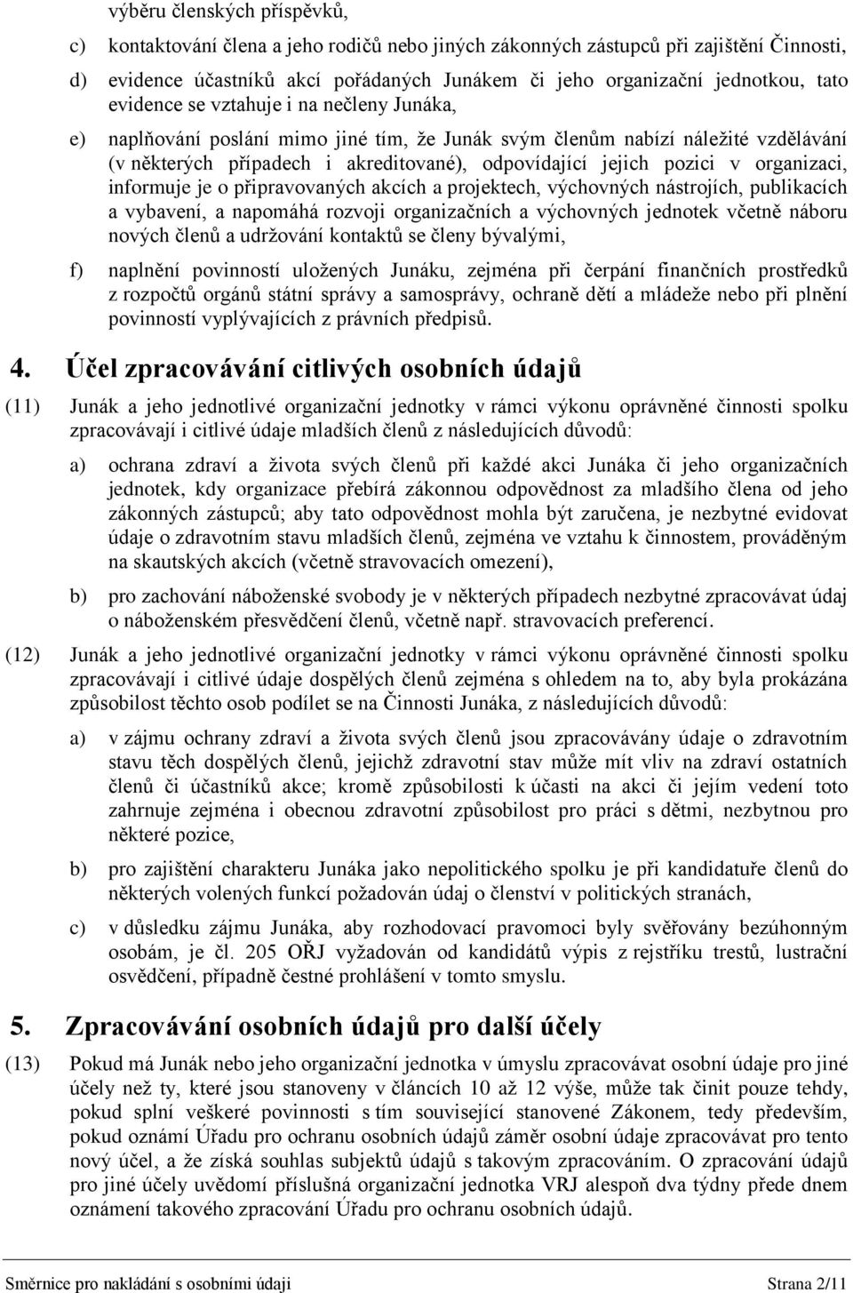 v organizaci, informuje je o připravovaných akcích a projektech, výchovných nástrojích, publikacích a vybavení, a napomáhá rozvoji organizačních a výchovných jednotek včetně náboru nových členů a