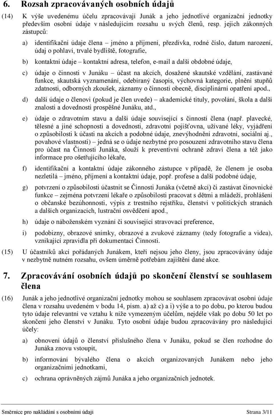 telefon, e-mail a další obdobné údaje, c) údaje o činnosti v Junáku účast na akcích, dosažené skautské vzdělání, zastávané funkce, skautská vyznamenání, odebíraný časopis, výchovná kategorie, plnění