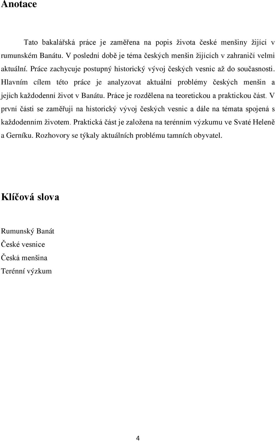 Hlavním cílem této práce je analyzovat aktuální problémy českých menšin a jejich kaţdodenní ţivot v Banátu. Práce je rozdělena na teoretickou a praktickou část.