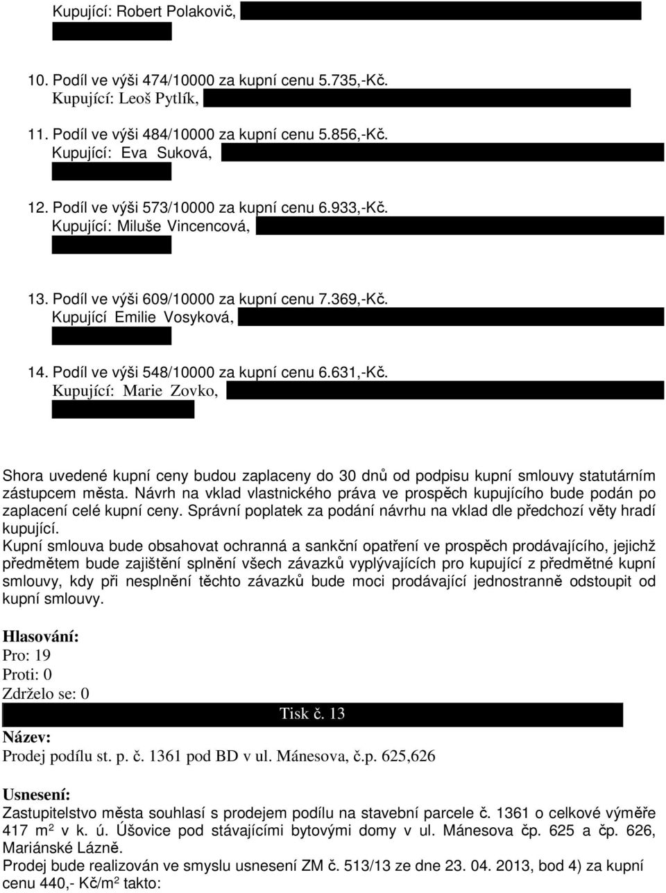 Podíl ve výši 548/10000 za kupní cenu 6.631,-Kč. Kupující: Marie Zovko, Shora uvedené kupní ceny budou zaplaceny do 30 dnů od podpisu kupní smlouvy statutárním zástupcem města.
