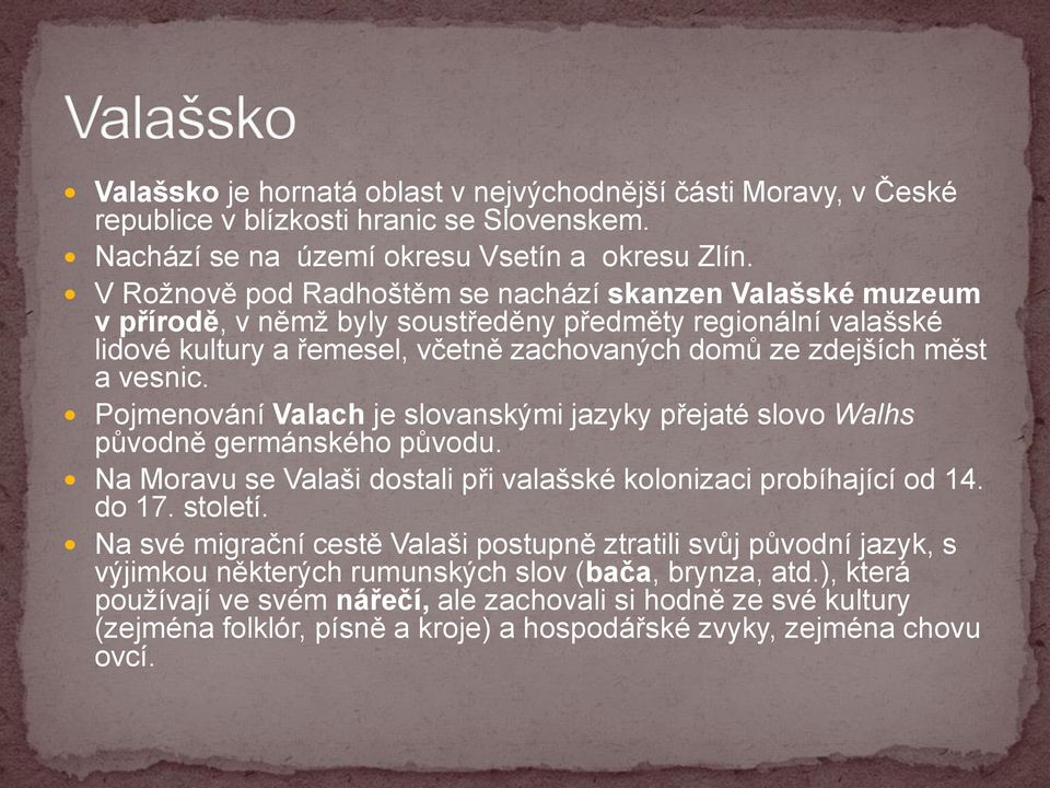 Pojmenování Valach je slovanskými jazyky přejaté slovo Walhs původně germánského původu. Na Moravu se Valaši dostali při valašské kolonizaci probíhající od 14. do 17. století.