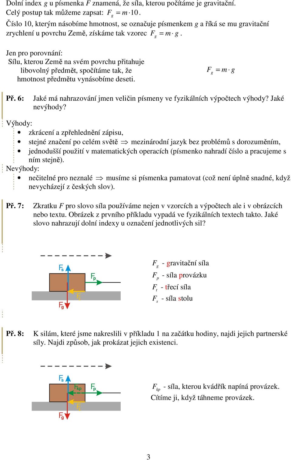 Jen pro porovnání: Sílu, kterou Země na svém povrchu přitahuje libovolný předmět, spočítáme tak, že hmotnost předmětu vynásobíme deseti. = m Př.
