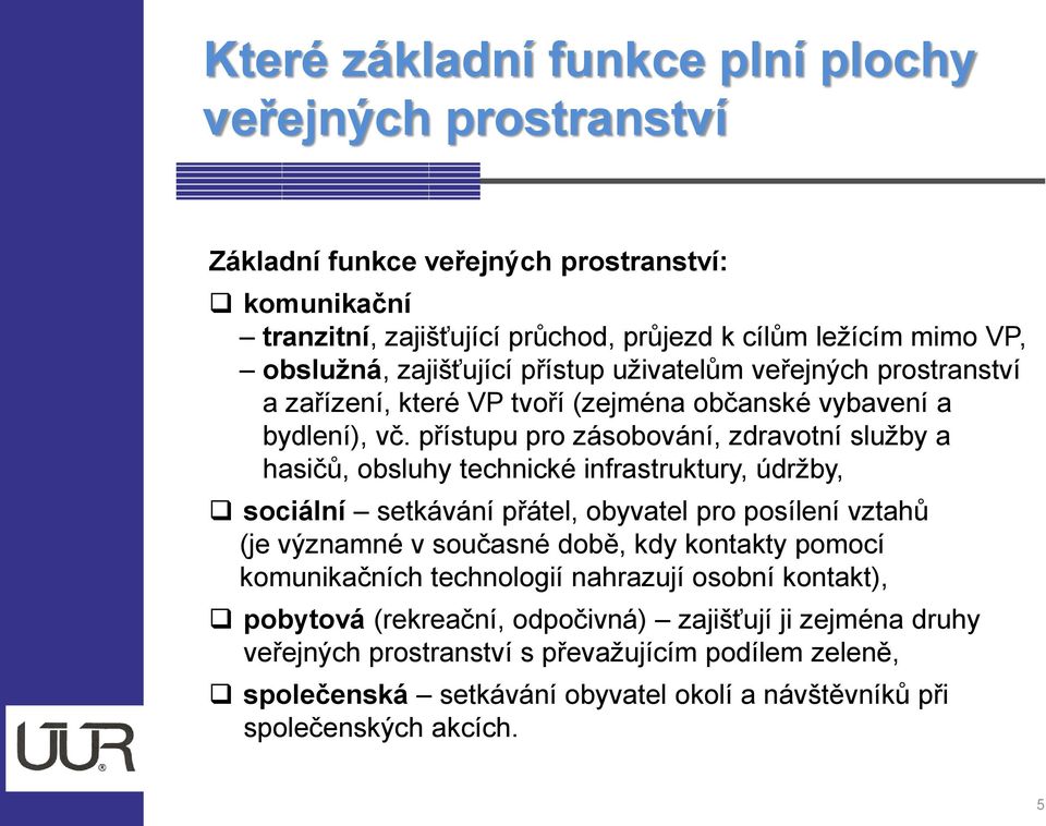 přístupu pro zásobování, zdravotní služby a hasičů, obsluhy technické infrastruktury, údržby, sociální setkávání přátel, obyvatel pro posílení vztahů (je významné v současné době, kdy