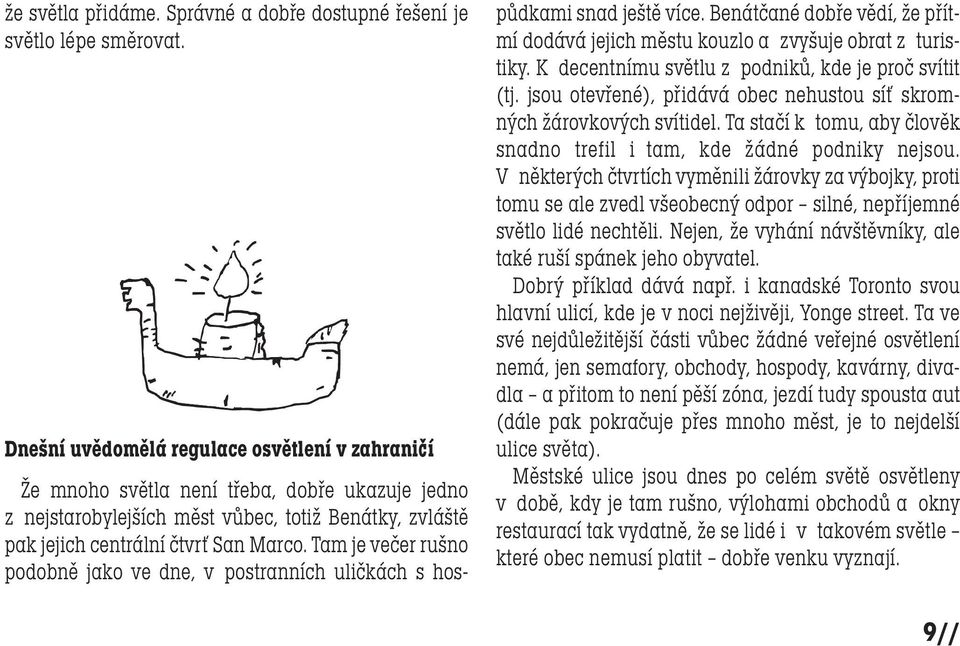 Tam je večer rušno podobně jako ve dne, v postranních uličkách s hospůdkami snad ještě více. Benátčané dobře vědí, že přítmí dodává jejich městu kouzlo a zvyšuje obrat z turistiky.