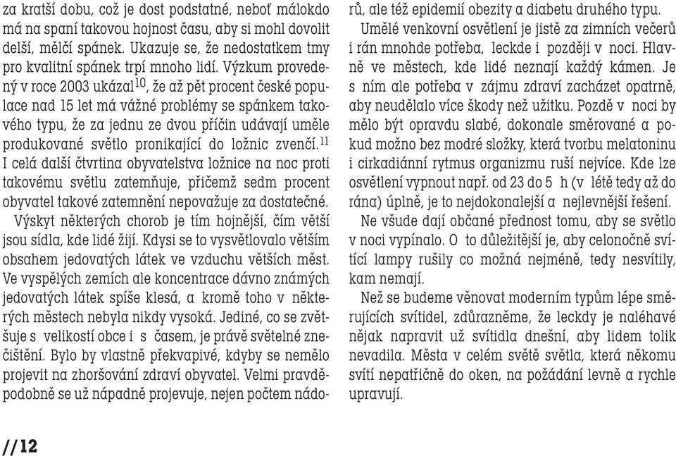do ložnic zvenčí. 11 I celá další čtvrtina obyvatelstva ložnice na noc proti takovému světlu zatemňuje, přičemž sedm procent obyvatel takové zatemnění nepovažuje za dostatečné.