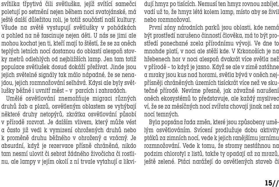 U nás se jimi ale mohou kochat jen ti, kteří mají to štěstí, že se za oněch teplých letních nocí dostanou do oblastí alespoň stovky metrů odlehlých od nejbližších lamp.