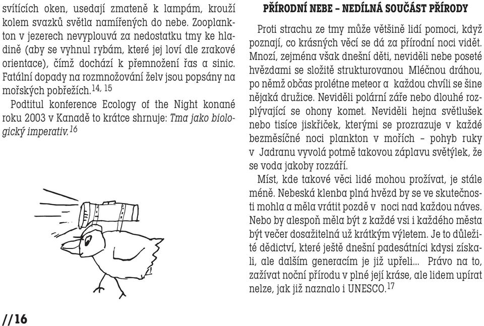 Fatální dopady na rozmnožování želv jsou popsány na mořských pobřežích. 14, 15 Podtitul konference Ecology of the Night konané roku 2003 v Kanadě to krátce shrnuje: Tma jako biologický imperativ.