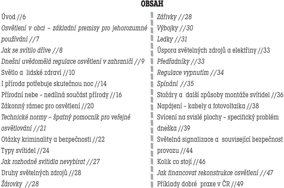 //22 Typy svítidel //24 Jak rozhodně svítidla nevybírat //27 Druhy světelných zdrojů //28 Žárovky //28 Zářivky //28 Výbojky //30 Ledky //31 Úspora světelných zdrojů a elektřiny //33 Předřadníky //33