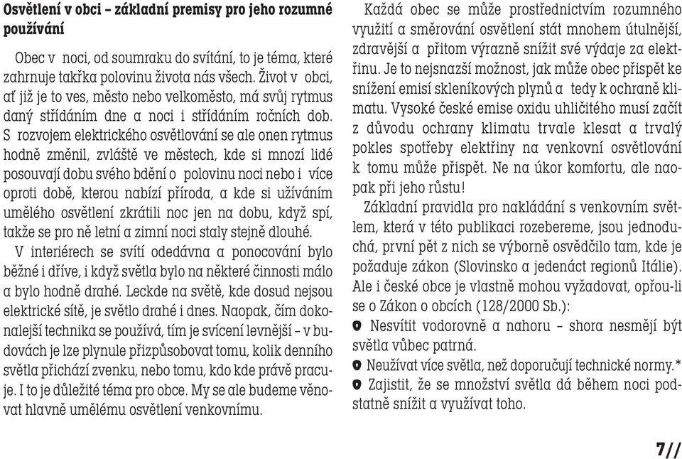 S rozvojem elektrického osvětlování se ale onen rytmus hodně změnil, zvláště ve městech, kde si mnozí lidé posouvají dobu svého bdění o polovinu noci nebo i více oproti době, kterou nabízí příroda, a