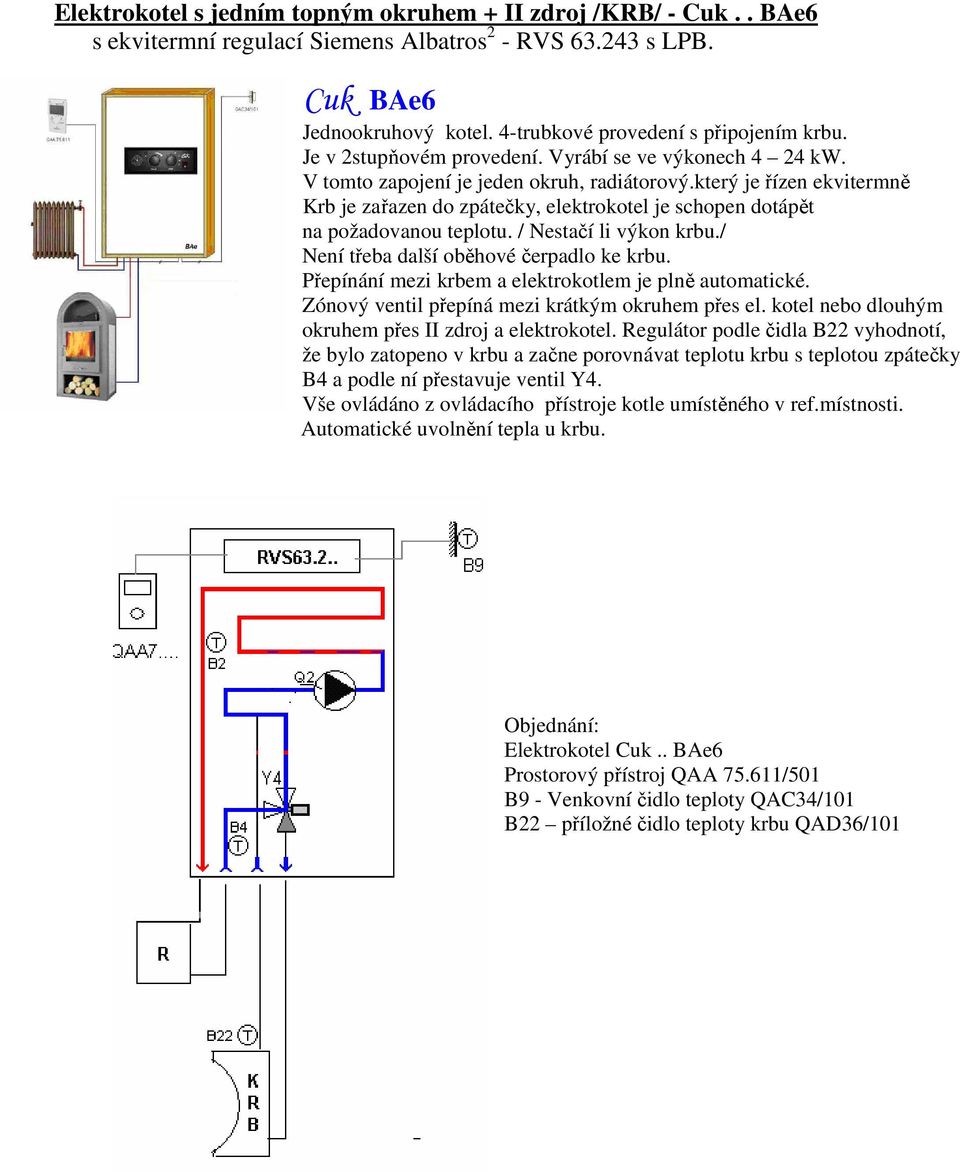 který je řízen ekvitermně Krb je zařazen do zpátečky, elektrokotel je schopen dotápět na požadovanou teplotu. / Nestačí li výkon krbu./ Není třeba další oběhové čerpadlo ke krbu.