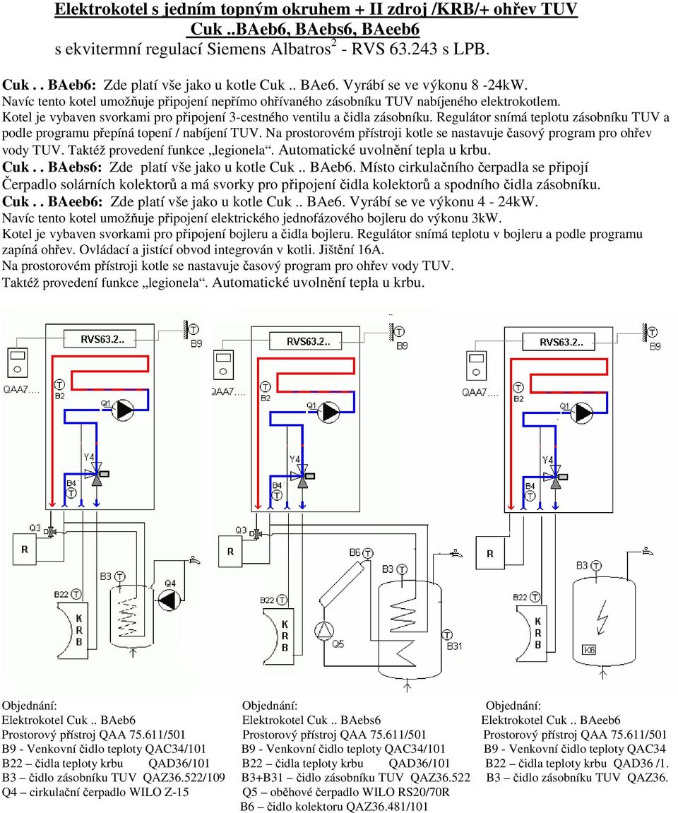 Kotel je vybaven svorkami pro připojení 3-cestného ventilu a čidla zásobníku. Regulátor snímá teplotu zásobníku TUV a podle programu přepíná topení / nabíjení TUV.