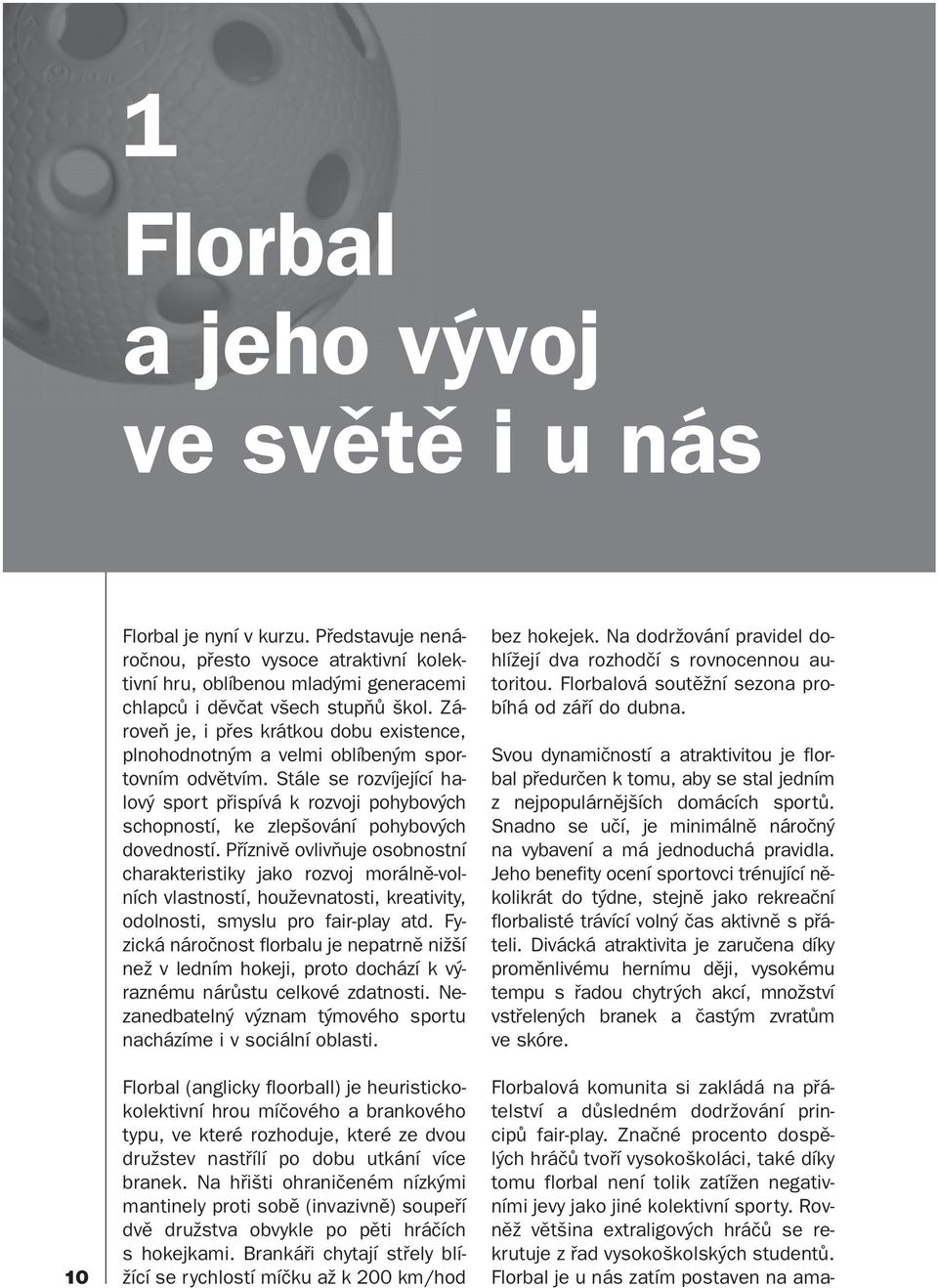 Zároveň je, i přes krátkou dobu existence, plnohodnotným a velmi oblíbeným sportovním odvětvím.