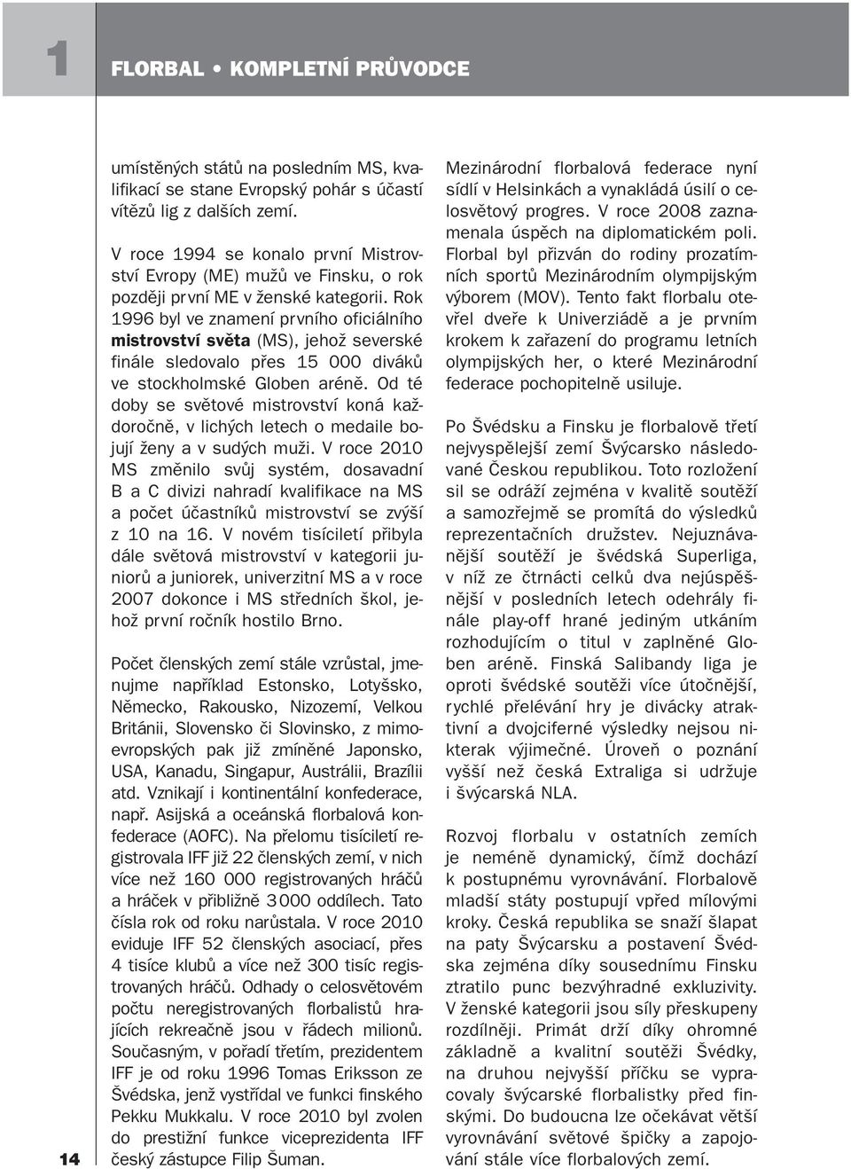 Rok 1996 byl ve znamení prvního oficiálního mistrovství světa (MS), jehož severské finále sledovalo přes 15 000 diváků ve stockholmské Globen aréně.
