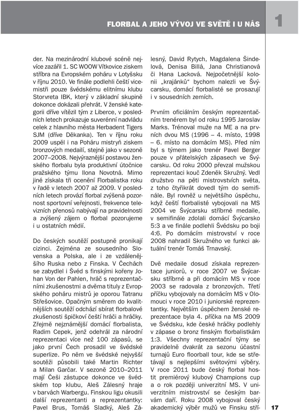 příčka na MS 2009 ve Švédsku, kde české hráčky podlehly v zápase o bronz finským florbalistkám 1:3.
