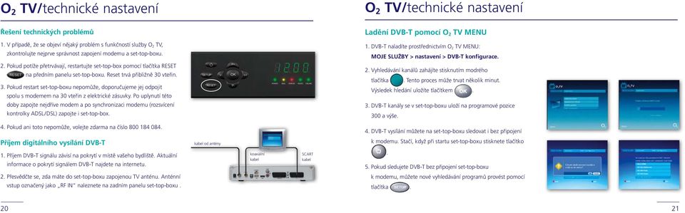 DVB-T naladíte prostřednictvím O 2 TV MENU: MOJE SLUŽBY > nastavení > DVB-T konfigurace. 2. Pokud potíže přetrvávají, restartujte set-top-box pomocí tlačítka RESET na předním panelu set-top-boxu.