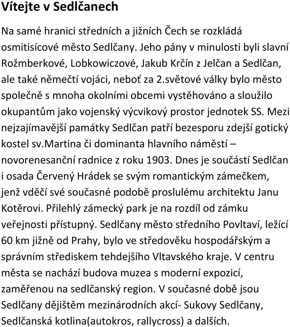 světové války bylo město společně s mnoha okolními obcemi vystěhováno a sloužilo okupantům jako vojenský výcvikový prostor jednotek SS.