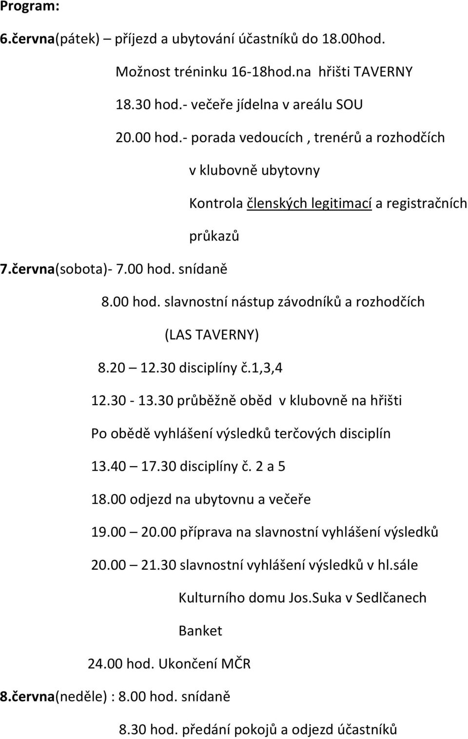 20 12.30 disciplíny č.1,3,4 12.30-13.30 průběžně oběd v klubovně na hřišti Po obědě vyhlášení výsledků terčových disciplín 13.40 17.30 disciplíny č. 2 a 5 18.00 odjezd na ubytovnu a večeře 19.00 20.