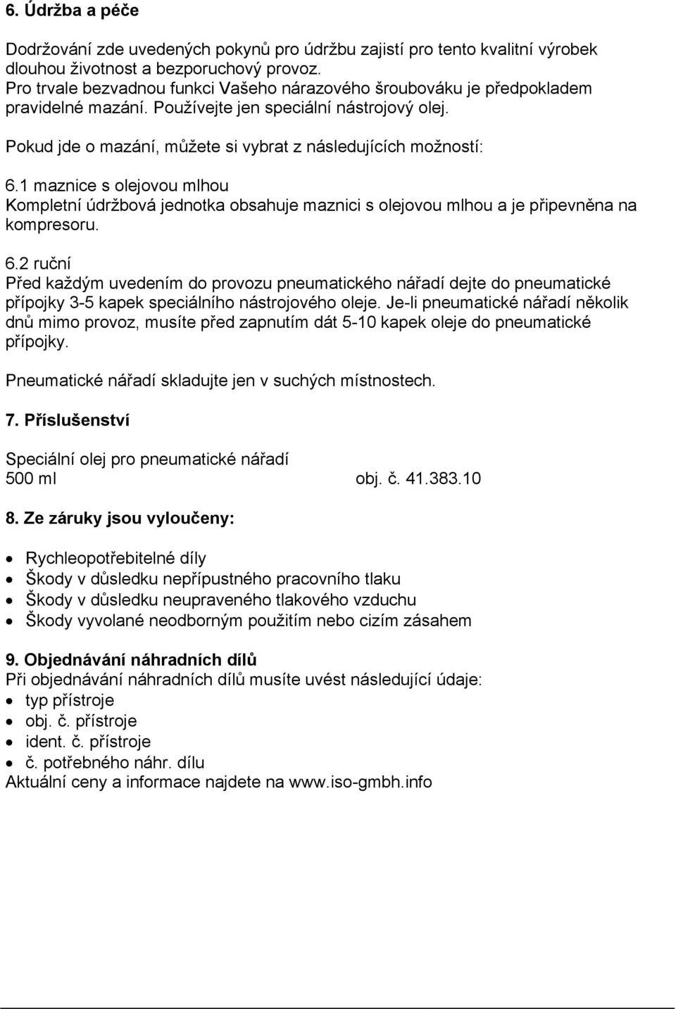 1 maznice s olejovou mlhou Kompletní údržbová jednotka obsahuje maznici s olejovou mlhou a je připevněna na kompresoru. 6.