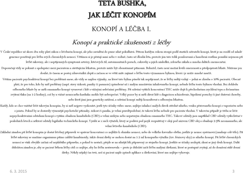 Většinou si je pěstují sami nebo v rodině, často už dlouhá léta, protože jim tato tolik pomlouvaná a hanobená rostlina pomáhá nejenom při léčbě rakoviny, ale i nepříjemných symptomů artrózy,