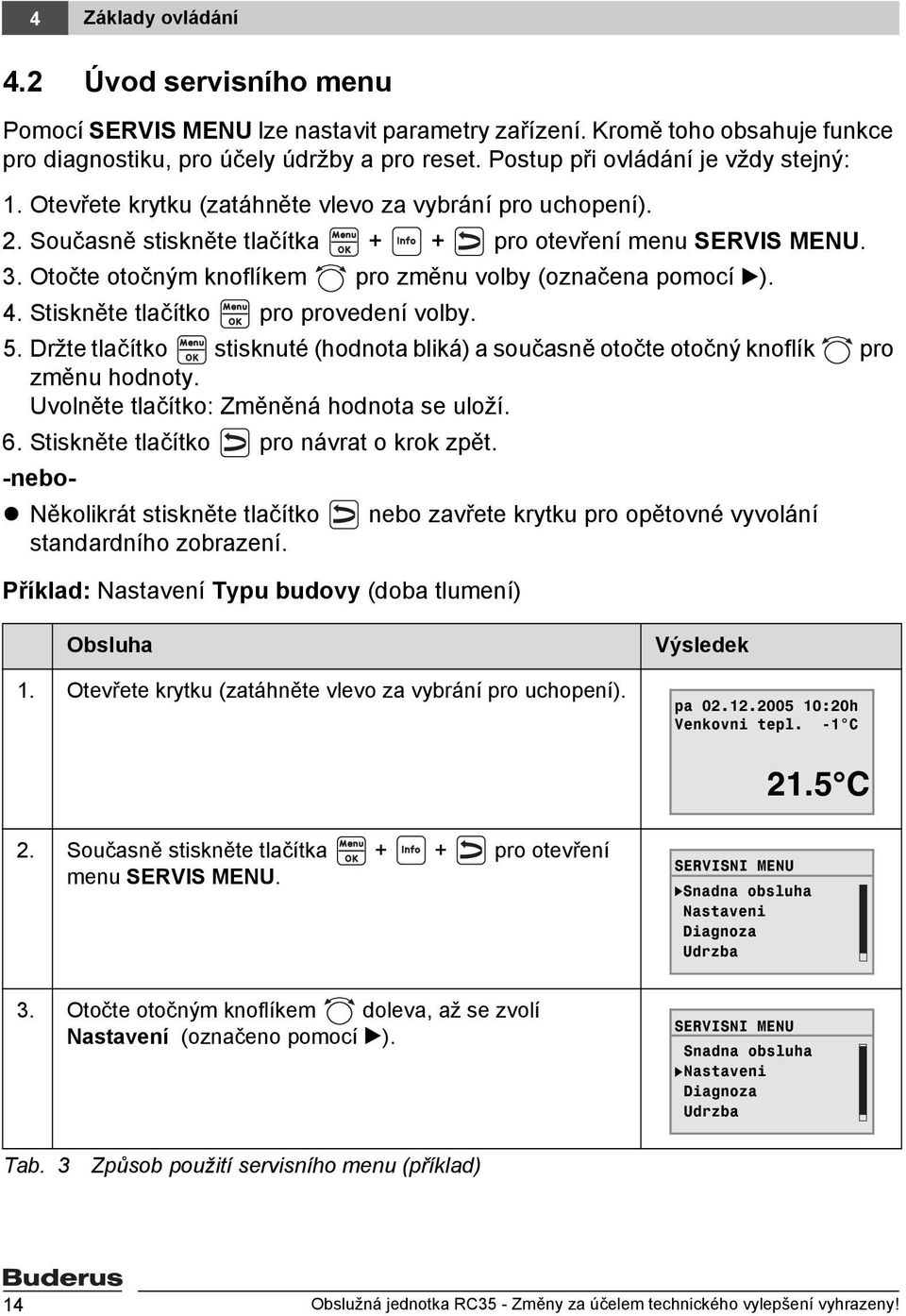 Otočte otočným knoflíkem pro změnu volby (označena pomocí B). 4. Stiskněte tlačítko pro provedení volby. 5. Držte tlačítko stisknuté (hodnota bliká) a současně otočte otočný knoflík pro změnu hodnoty.