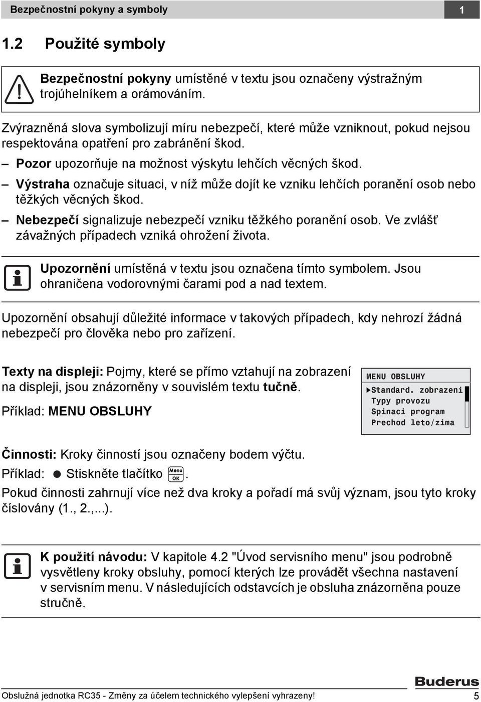 Výstraha označuje situaci, v níž může dojít ke vzniku lehčích poranění osob nebo těžkých věcných škod. Nebezpečí signalizuje nebezpečí vzniku těžkého poranění osob.