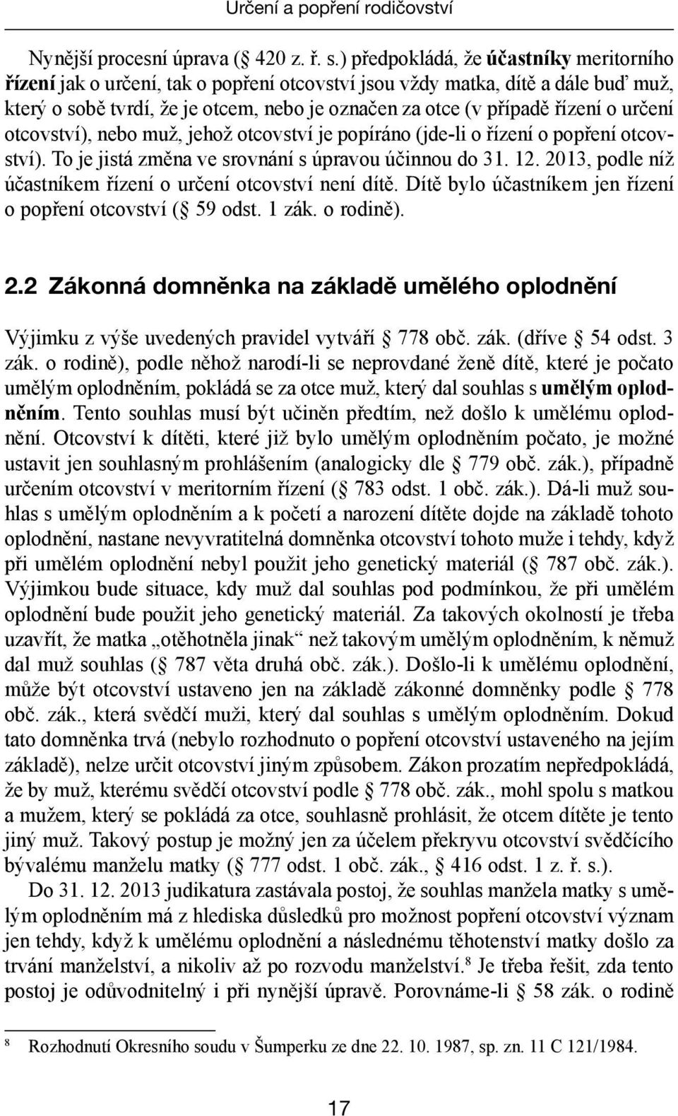 určení otcovství), nebo muž, jehož otcovství je popíráno (jde-li o řízení o popření otcovství). To je jistá změna ve srovnání s úpravou účinnou do 31. 12.