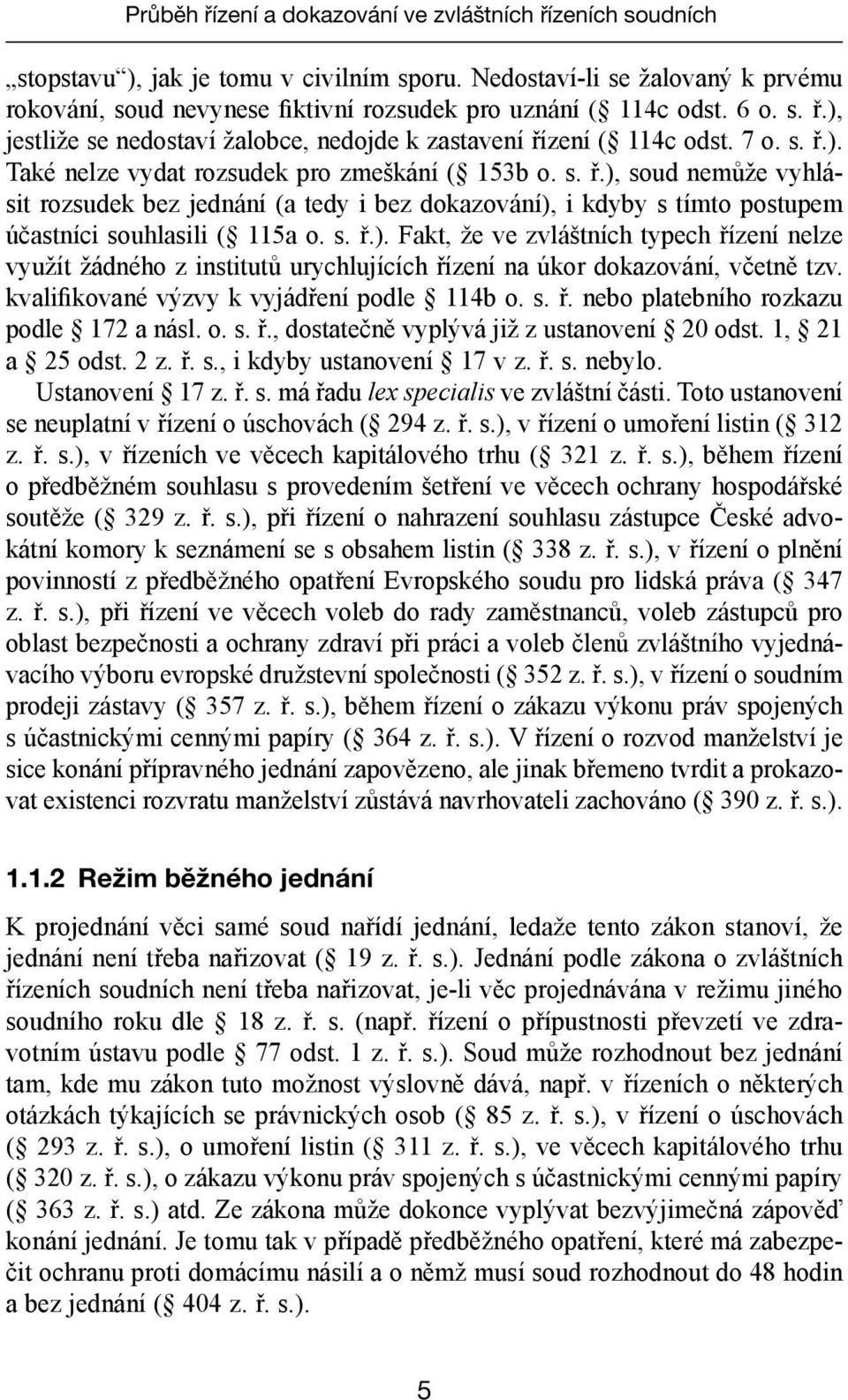 s. ř.), soud nemůže vyhlásit rozsudek bez jednání (a tedy i bez dokazování), i kdyby s tímto postupem účastníci souhlasili ( 115a o. s. ř.). Fakt, že ve zvláštních typech řízení nelze využít žádného z institutů urychlujících řízení na úkor dokazování, včetně tzv.