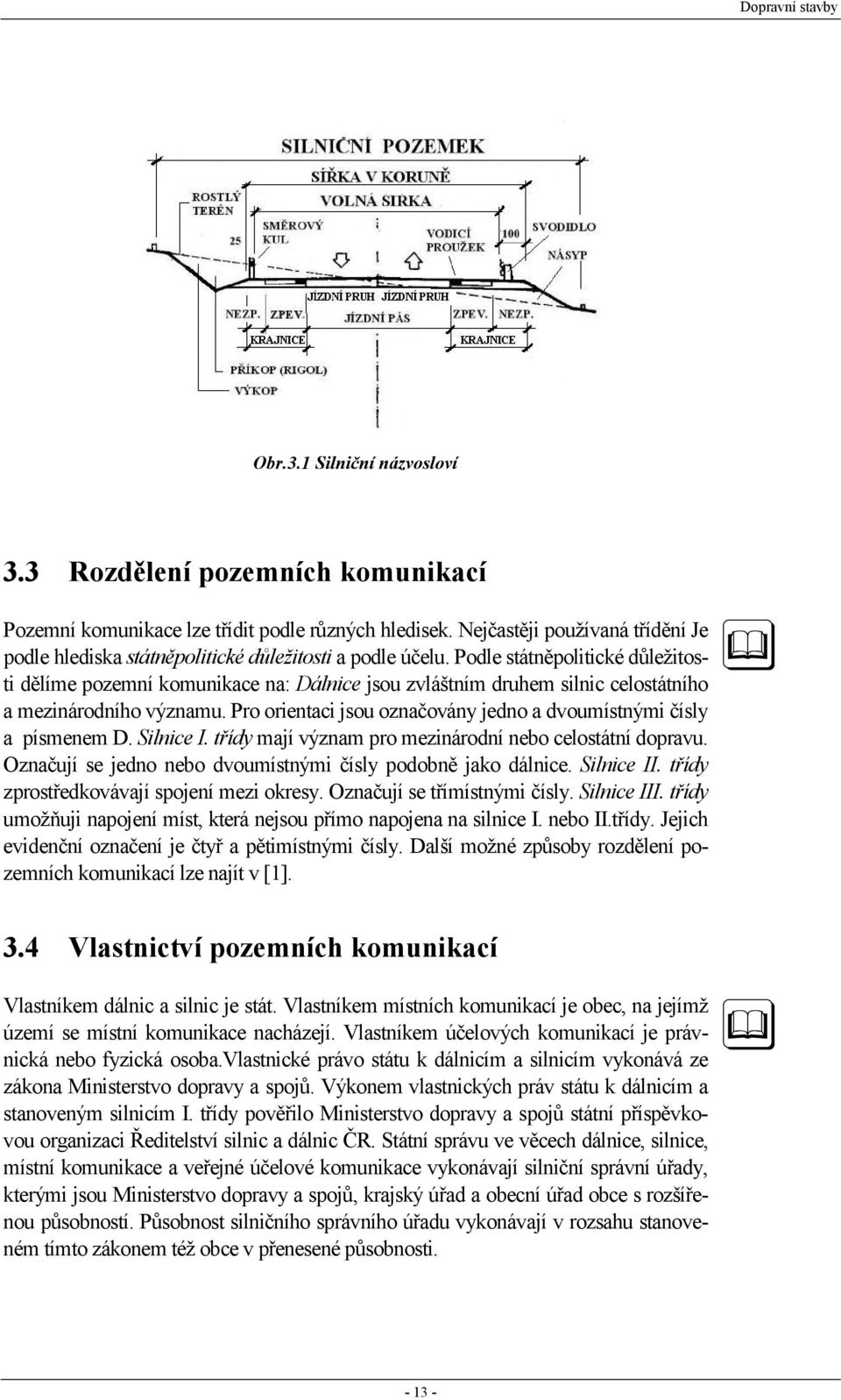 Podle státněpolitické důležitosti dělíme pozemní komunikace na: Dálnice jsou zvláštním druhem silnic celostátního a mezinárodního významu.