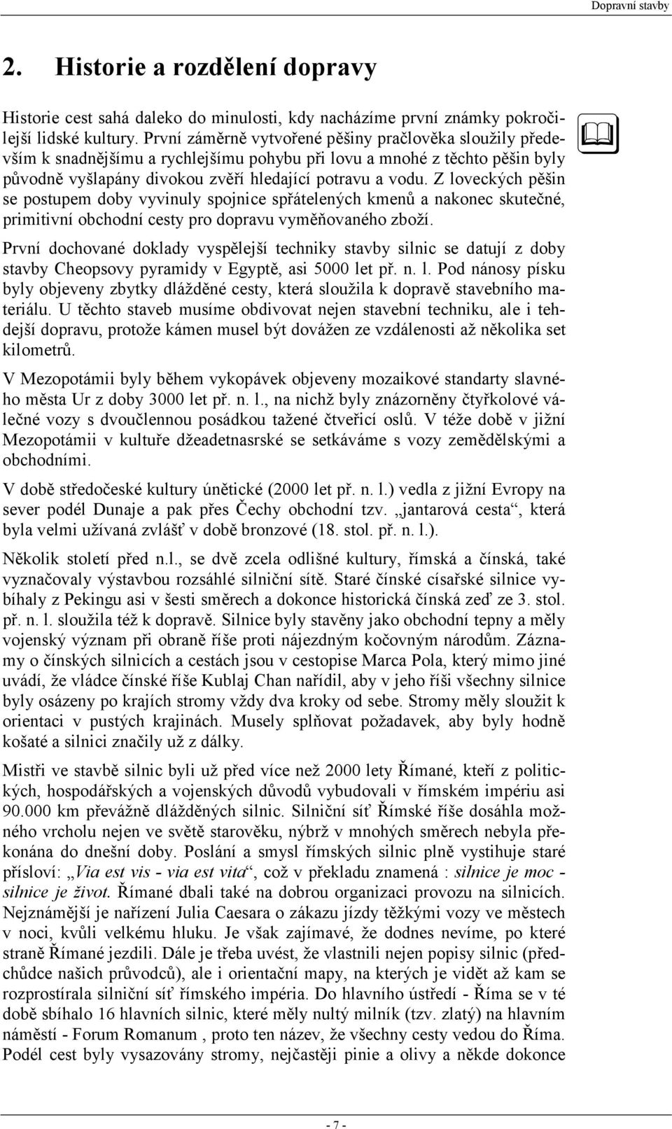 Z loveckých pěšin se postupem doby vyvinuly spojnice spřátelených kmenů a nakonec skutečné, primitivní obchodní cesty pro dopravu vyměňovaného zboží.