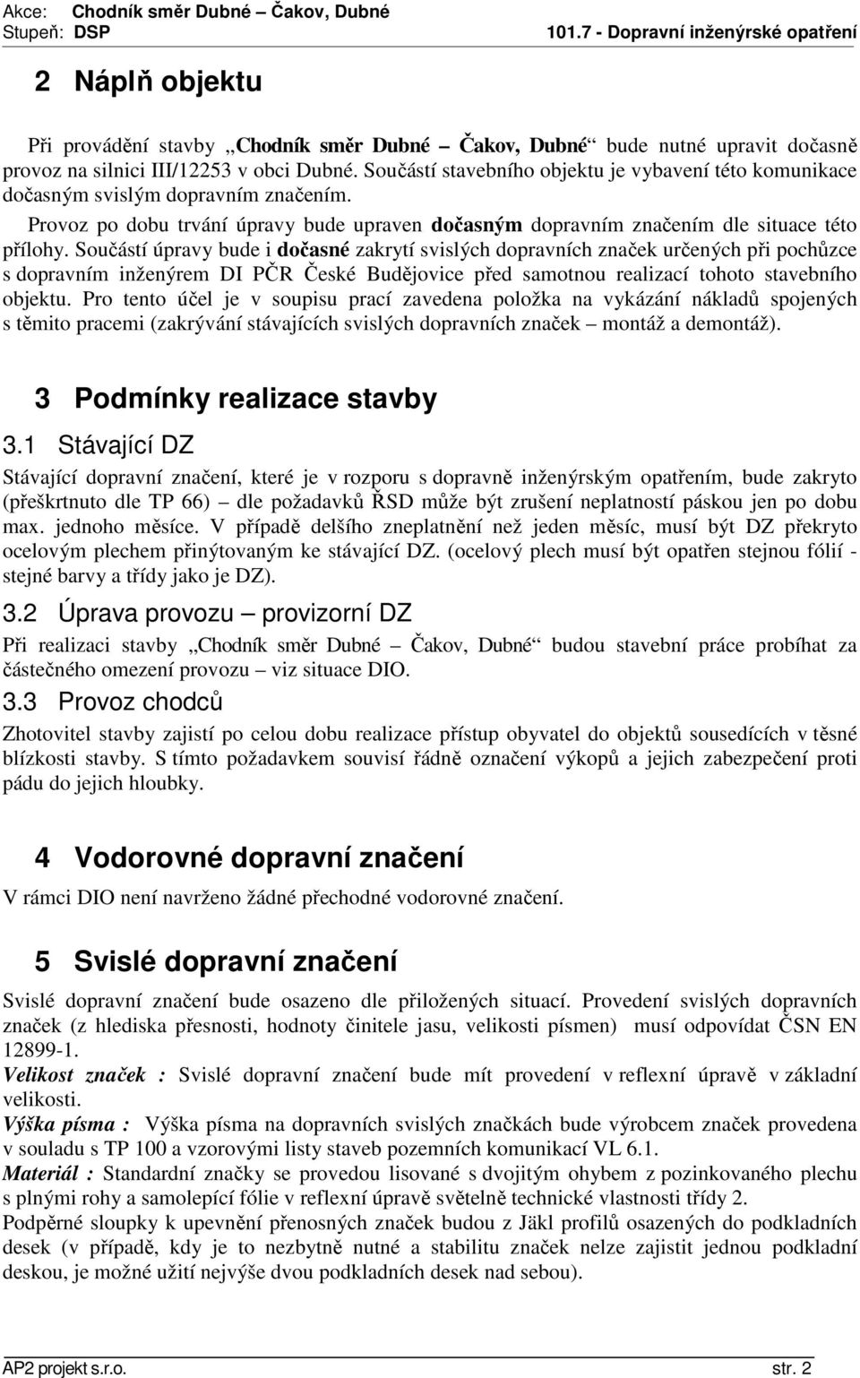 Součástí úpravy bude i dočasné zakrytí svislých dopravních značek určených při pochůzce s dopravním inženýrem DI PČR České Budějovice před samotnou realizací tohoto stavebního objektu.