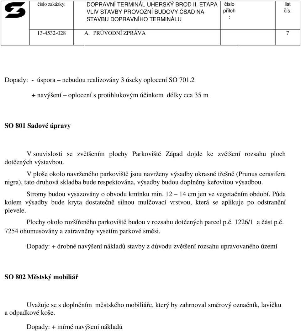 V ploše okolo navrženého parkoviště jsou navrženy výsadby okrasné třešně (Prunus cerasifera nigra), tato druhová skladba bude respektována, výsadby budou doplněny keřovitou výsadbou.