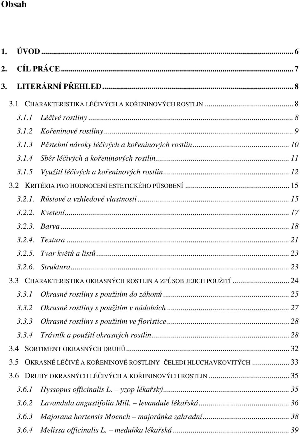 .. 15 3.2.2. Kvetení... 17 3.2.3. Barva... 18 3.2.4. Textura... 21 3.2.5. Tvar květů a listů... 23 3.2.6. Struktura... 23 3.3 CHARAKTERISTIKA OKRASNÝCH ROSTLIN A ZPŮSOB JEJICH POUŽITÍ... 24 3.3.1 Okrasné rostliny s použitím do záhonů.