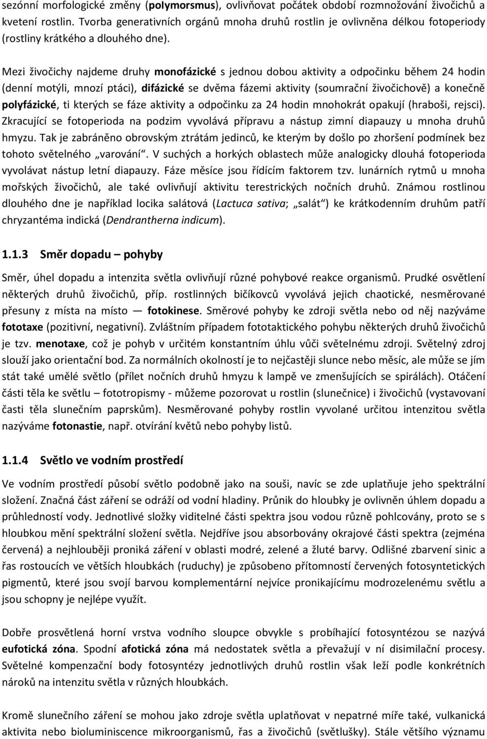 Mezi živočichy najdeme druhy monofázické s jednou dobou aktivity a odpočinku během 24 hodin (denní motýli, mnozí ptáci), difázické se dvěma fázemi aktivity (soumrační živočichově) a konečně